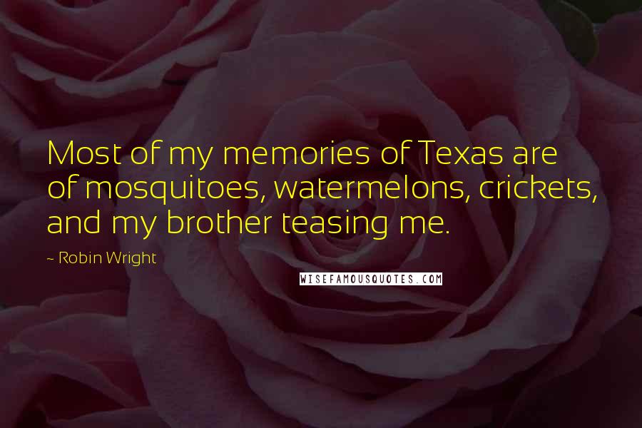 Robin Wright Quotes: Most of my memories of Texas are of mosquitoes, watermelons, crickets, and my brother teasing me.