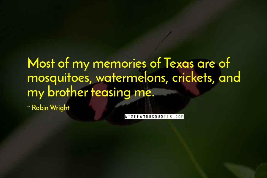 Robin Wright Quotes: Most of my memories of Texas are of mosquitoes, watermelons, crickets, and my brother teasing me.