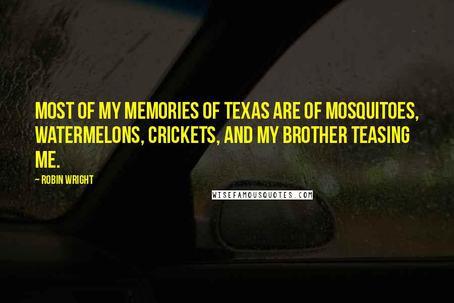 Robin Wright Quotes: Most of my memories of Texas are of mosquitoes, watermelons, crickets, and my brother teasing me.