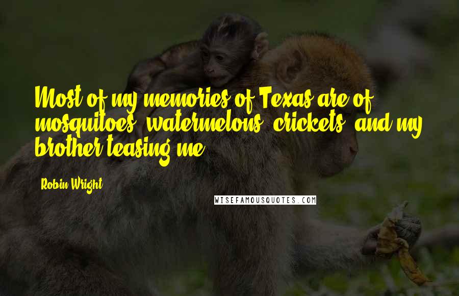 Robin Wright Quotes: Most of my memories of Texas are of mosquitoes, watermelons, crickets, and my brother teasing me.