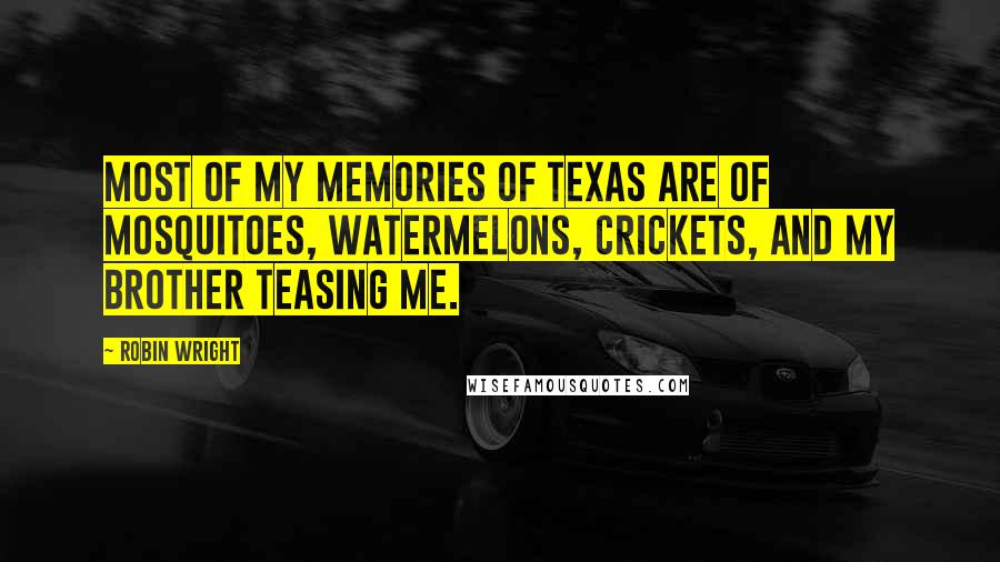 Robin Wright Quotes: Most of my memories of Texas are of mosquitoes, watermelons, crickets, and my brother teasing me.