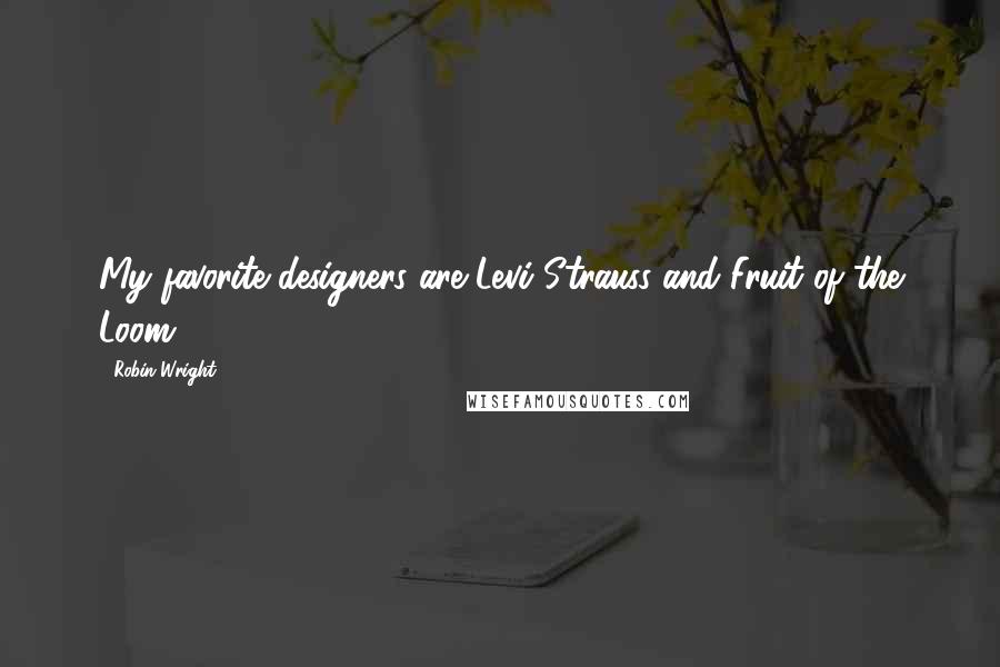 Robin Wright Quotes: My favorite designers are Levi Strauss and Fruit of the Loom.