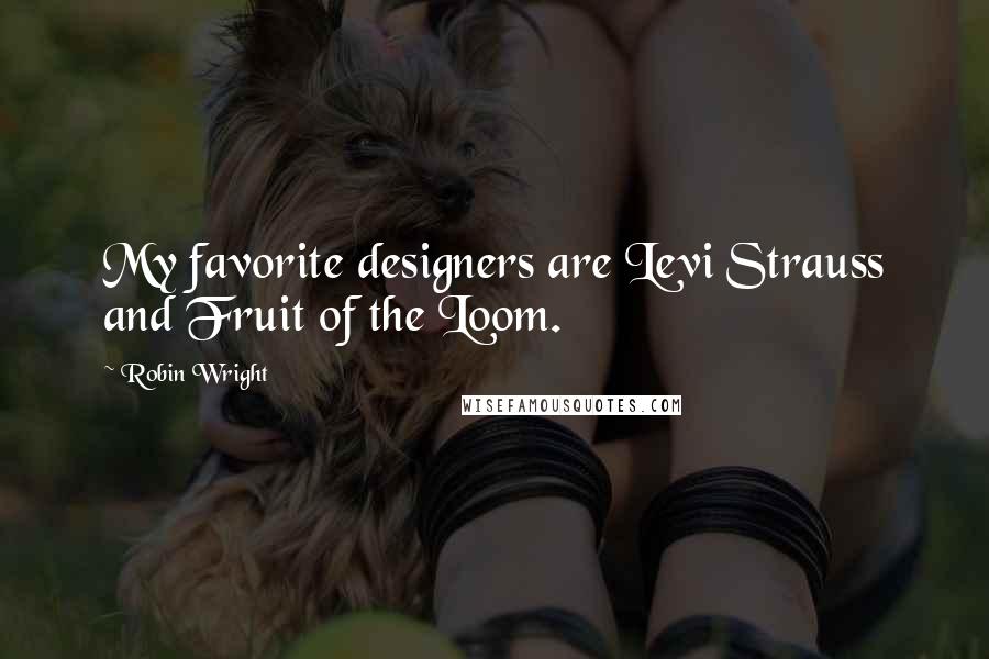 Robin Wright Quotes: My favorite designers are Levi Strauss and Fruit of the Loom.