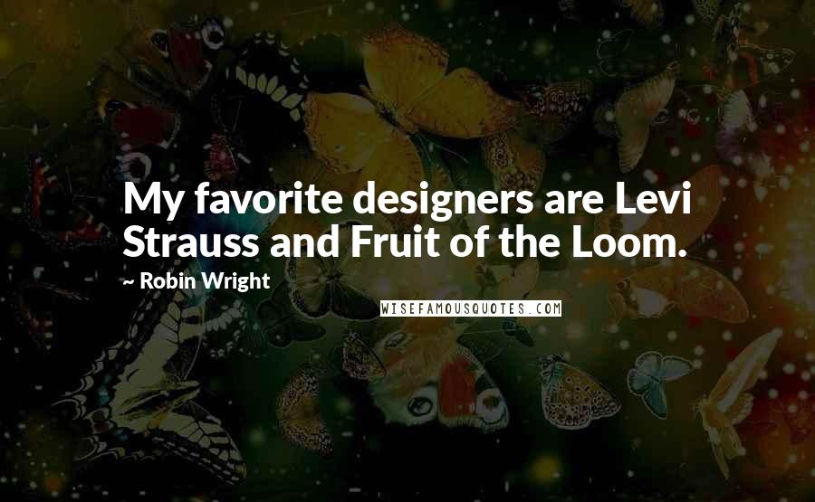 Robin Wright Quotes: My favorite designers are Levi Strauss and Fruit of the Loom.