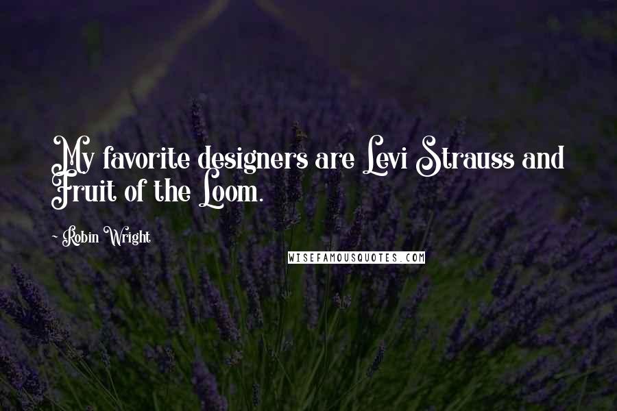 Robin Wright Quotes: My favorite designers are Levi Strauss and Fruit of the Loom.