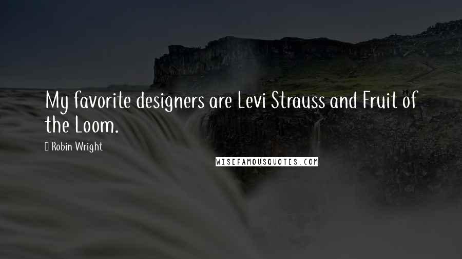 Robin Wright Quotes: My favorite designers are Levi Strauss and Fruit of the Loom.