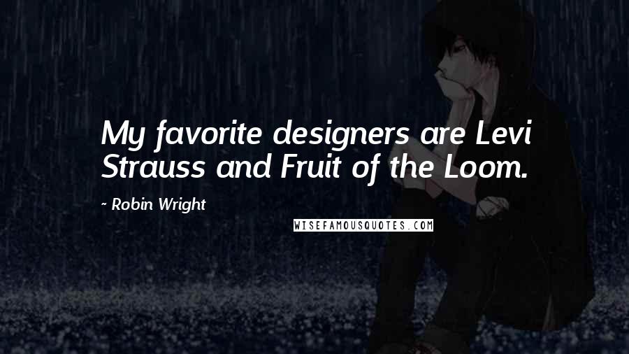 Robin Wright Quotes: My favorite designers are Levi Strauss and Fruit of the Loom.