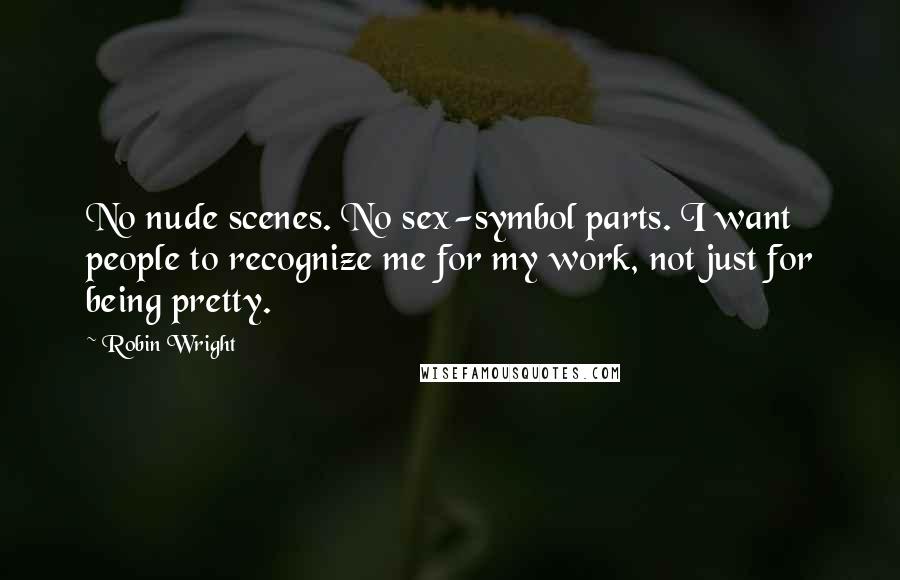 Robin Wright Quotes: No nude scenes. No sex-symbol parts. I want people to recognize me for my work, not just for being pretty.