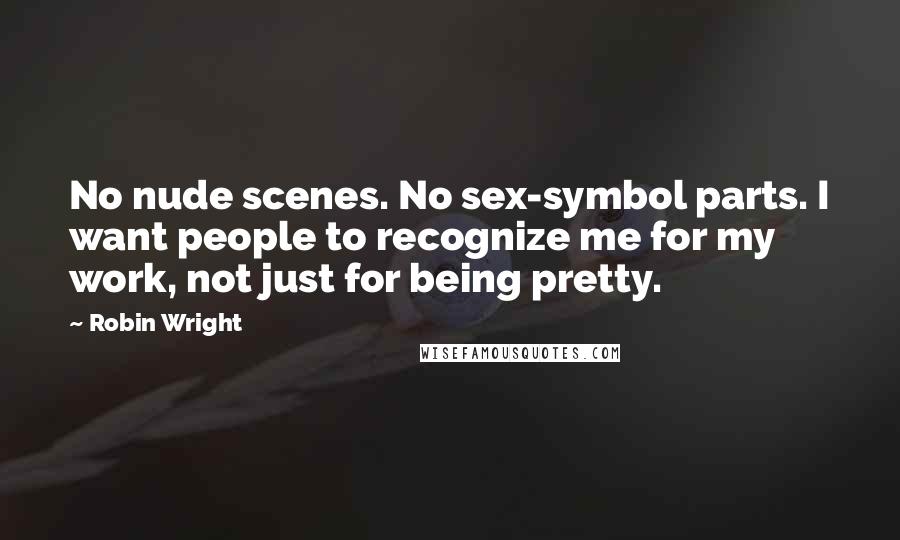 Robin Wright Quotes: No nude scenes. No sex-symbol parts. I want people to recognize me for my work, not just for being pretty.