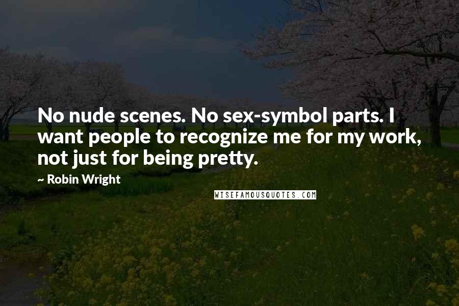 Robin Wright Quotes: No nude scenes. No sex-symbol parts. I want people to recognize me for my work, not just for being pretty.