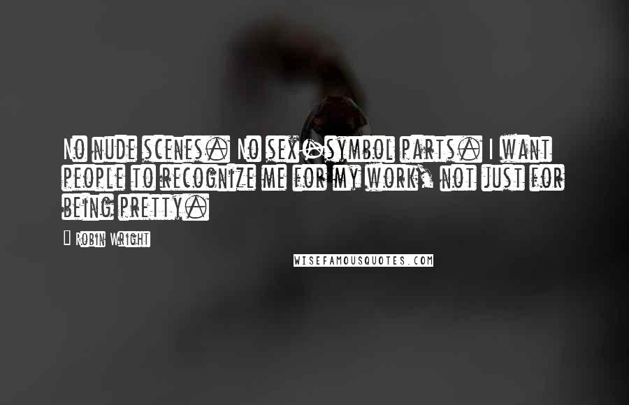 Robin Wright Quotes: No nude scenes. No sex-symbol parts. I want people to recognize me for my work, not just for being pretty.
