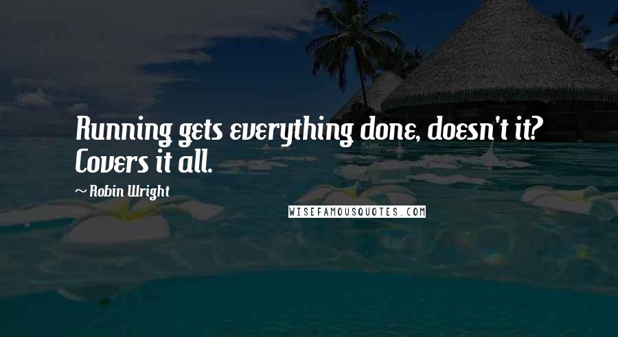 Robin Wright Quotes: Running gets everything done, doesn't it? Covers it all.
