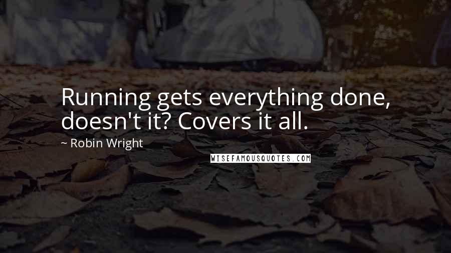 Robin Wright Quotes: Running gets everything done, doesn't it? Covers it all.