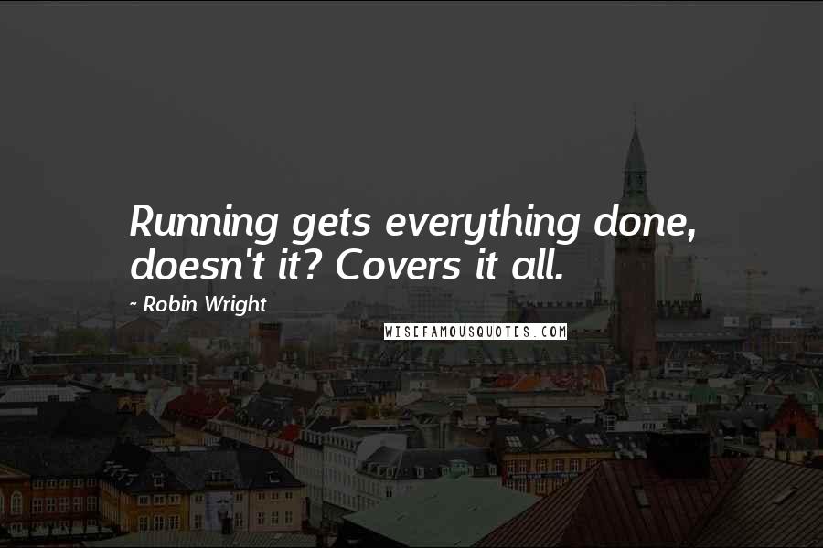 Robin Wright Quotes: Running gets everything done, doesn't it? Covers it all.