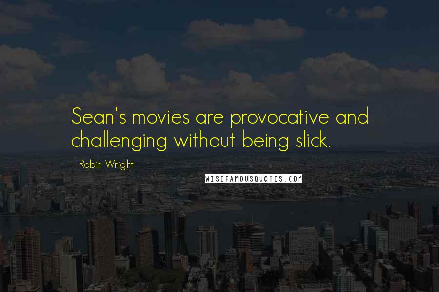 Robin Wright Quotes: Sean's movies are provocative and challenging without being slick.