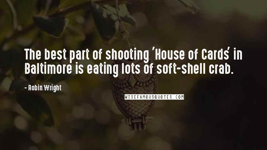 Robin Wright Quotes: The best part of shooting 'House of Cards' in Baltimore is eating lots of soft-shell crab.