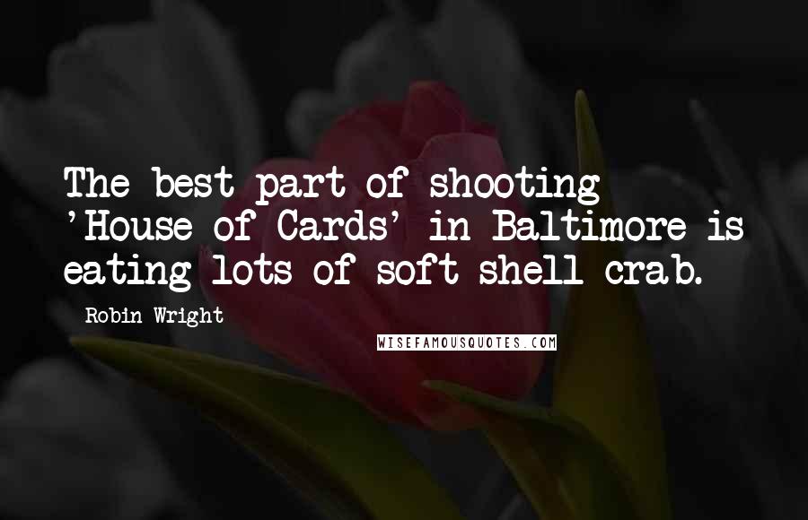 Robin Wright Quotes: The best part of shooting 'House of Cards' in Baltimore is eating lots of soft-shell crab.