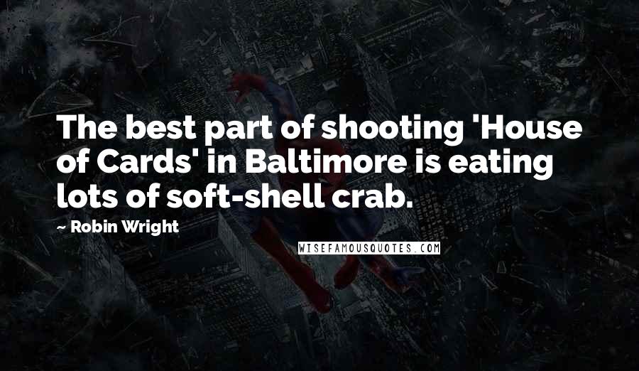 Robin Wright Quotes: The best part of shooting 'House of Cards' in Baltimore is eating lots of soft-shell crab.