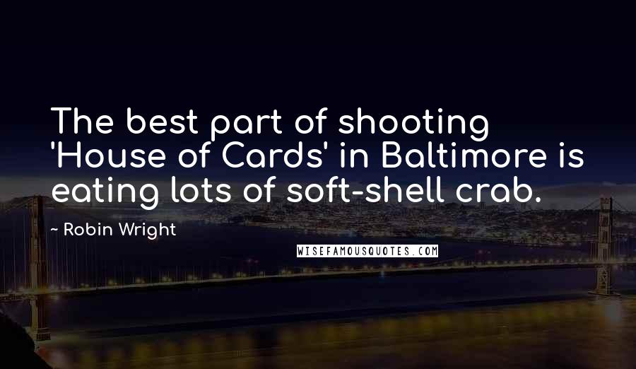 Robin Wright Quotes: The best part of shooting 'House of Cards' in Baltimore is eating lots of soft-shell crab.