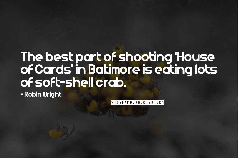 Robin Wright Quotes: The best part of shooting 'House of Cards' in Baltimore is eating lots of soft-shell crab.