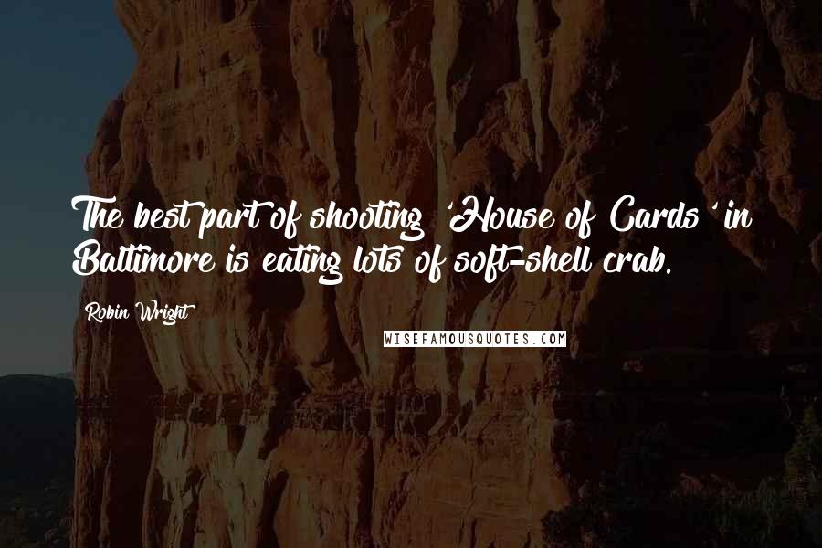 Robin Wright Quotes: The best part of shooting 'House of Cards' in Baltimore is eating lots of soft-shell crab.