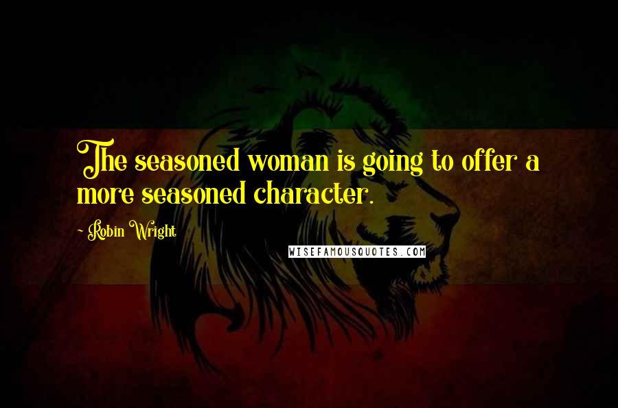 Robin Wright Quotes: The seasoned woman is going to offer a more seasoned character.