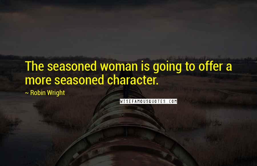 Robin Wright Quotes: The seasoned woman is going to offer a more seasoned character.