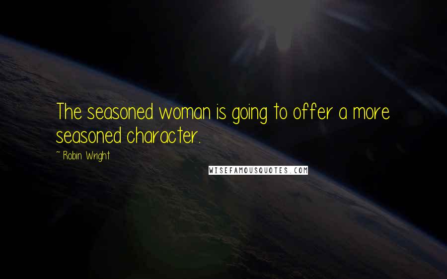 Robin Wright Quotes: The seasoned woman is going to offer a more seasoned character.