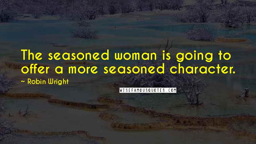 Robin Wright Quotes: The seasoned woman is going to offer a more seasoned character.