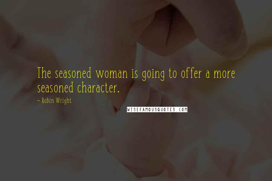 Robin Wright Quotes: The seasoned woman is going to offer a more seasoned character.