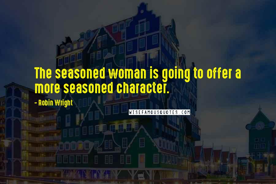 Robin Wright Quotes: The seasoned woman is going to offer a more seasoned character.