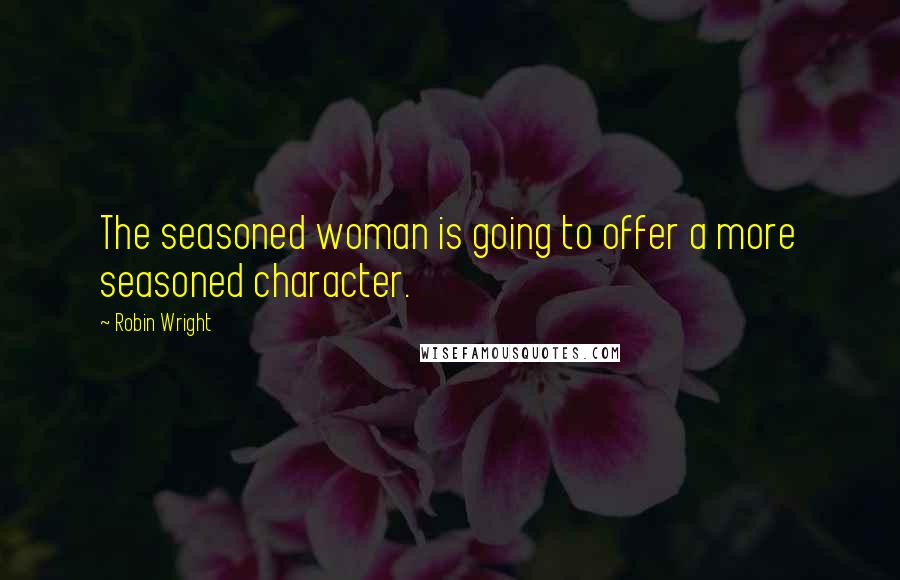 Robin Wright Quotes: The seasoned woman is going to offer a more seasoned character.