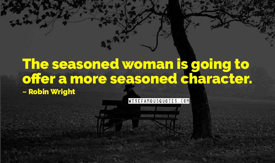 Robin Wright Quotes: The seasoned woman is going to offer a more seasoned character.