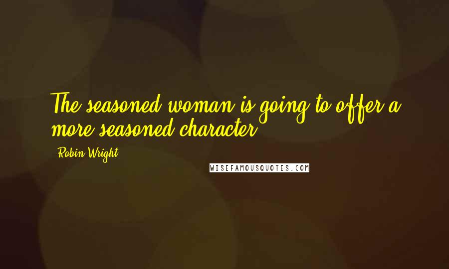 Robin Wright Quotes: The seasoned woman is going to offer a more seasoned character.