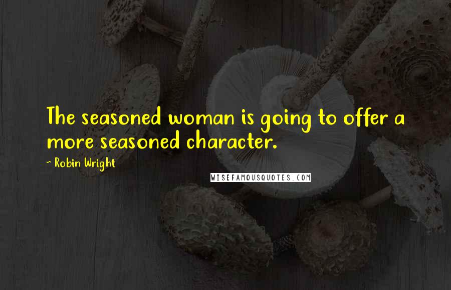 Robin Wright Quotes: The seasoned woman is going to offer a more seasoned character.