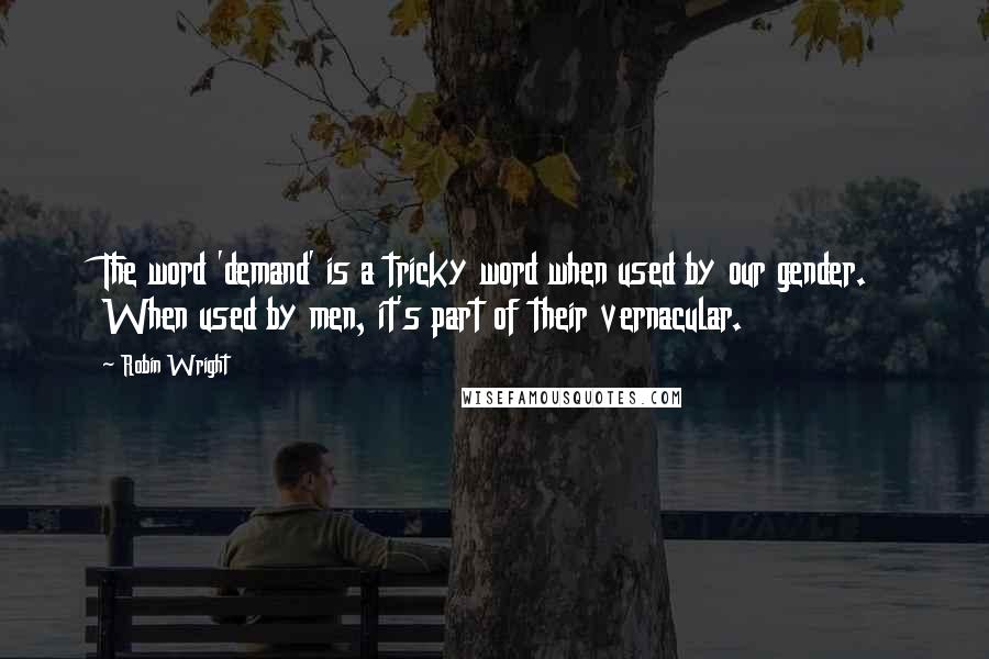 Robin Wright Quotes: The word 'demand' is a tricky word when used by our gender. When used by men, it's part of their vernacular.