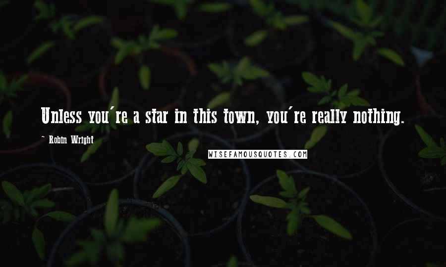 Robin Wright Quotes: Unless you're a star in this town, you're really nothing.