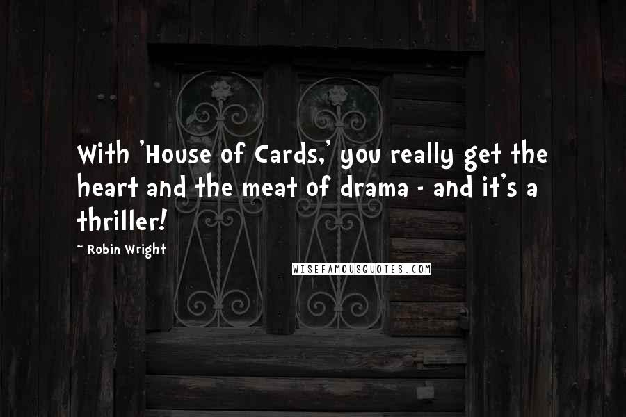 Robin Wright Quotes: With 'House of Cards,' you really get the heart and the meat of drama - and it's a thriller!