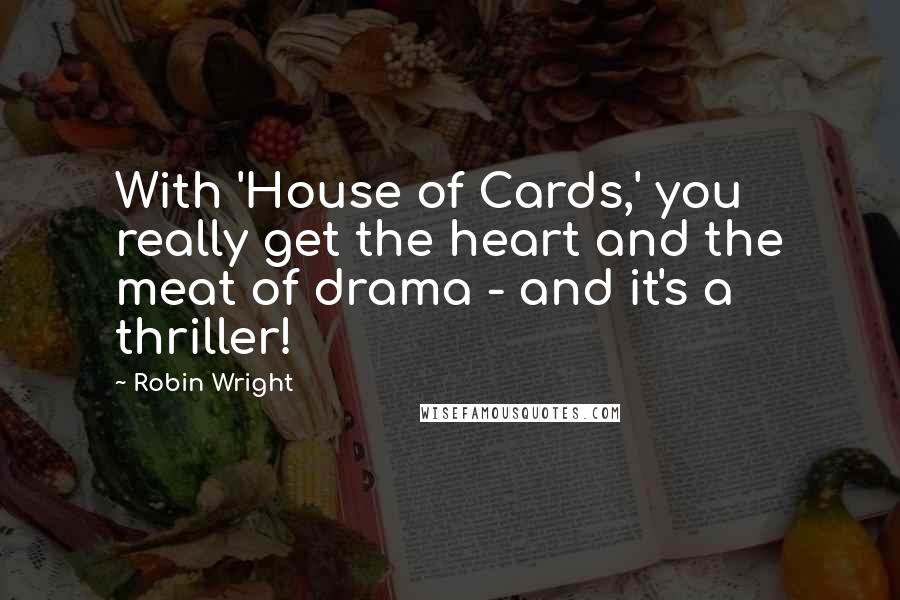 Robin Wright Quotes: With 'House of Cards,' you really get the heart and the meat of drama - and it's a thriller!