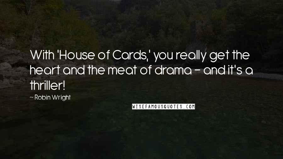 Robin Wright Quotes: With 'House of Cards,' you really get the heart and the meat of drama - and it's a thriller!