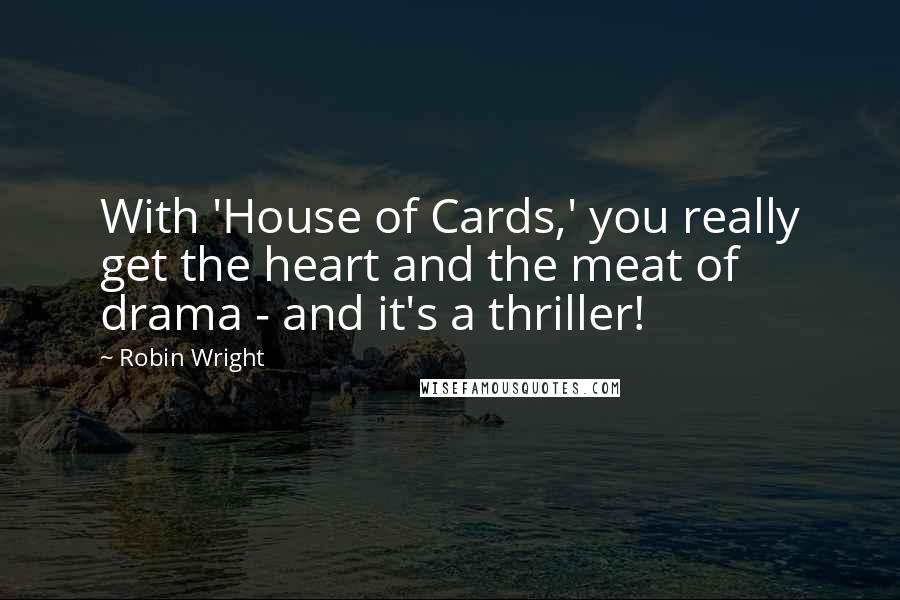 Robin Wright Quotes: With 'House of Cards,' you really get the heart and the meat of drama - and it's a thriller!