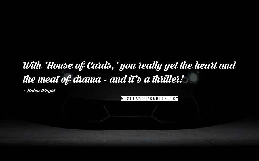 Robin Wright Quotes: With 'House of Cards,' you really get the heart and the meat of drama - and it's a thriller!