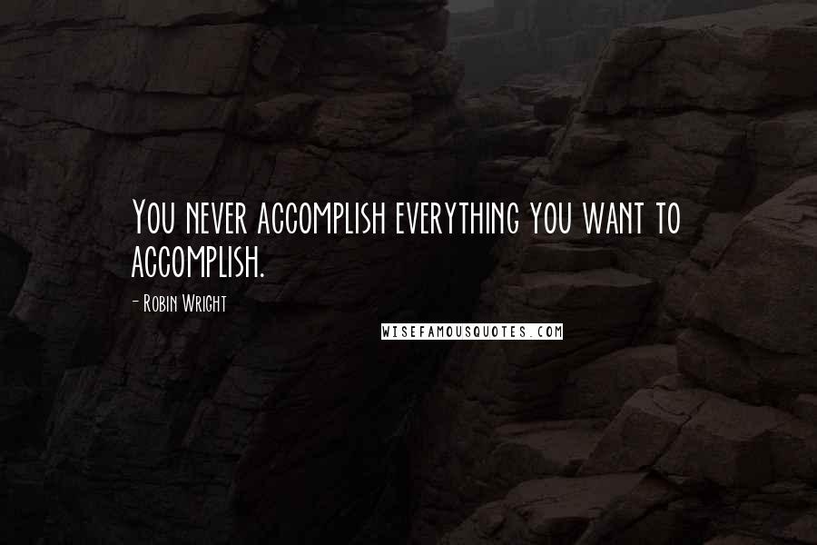 Robin Wright Quotes: You never accomplish everything you want to accomplish.