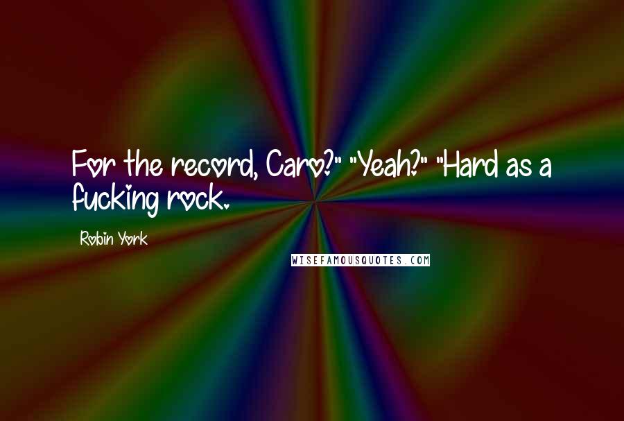 Robin York Quotes: For the record, Caro?" "Yeah?" "Hard as a fucking rock.