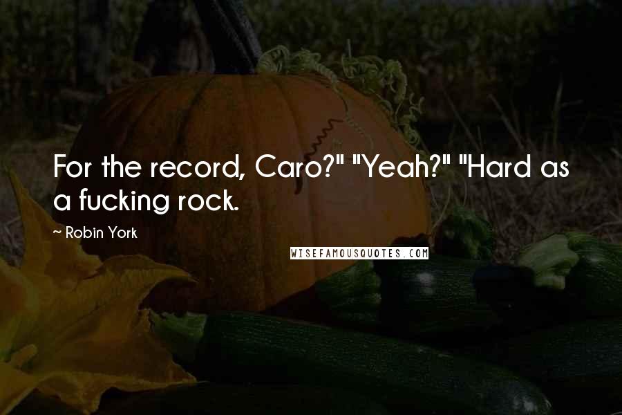 Robin York Quotes: For the record, Caro?" "Yeah?" "Hard as a fucking rock.