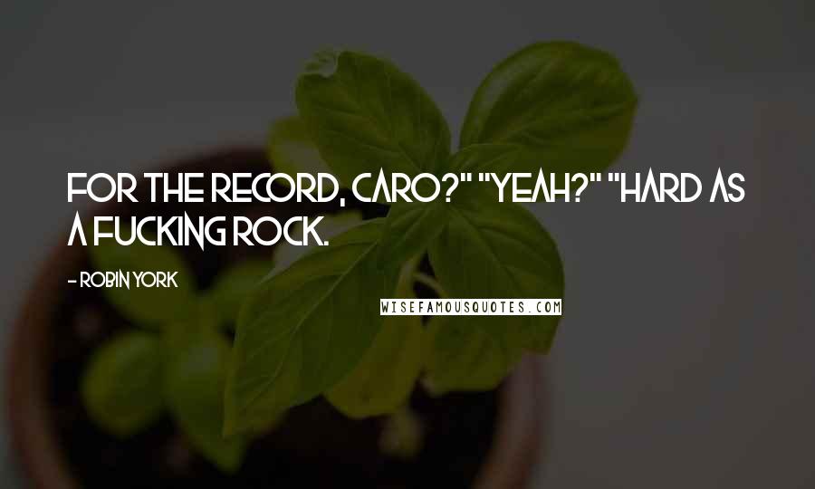 Robin York Quotes: For the record, Caro?" "Yeah?" "Hard as a fucking rock.