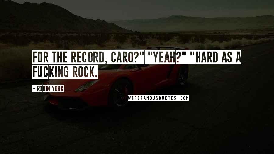 Robin York Quotes: For the record, Caro?" "Yeah?" "Hard as a fucking rock.