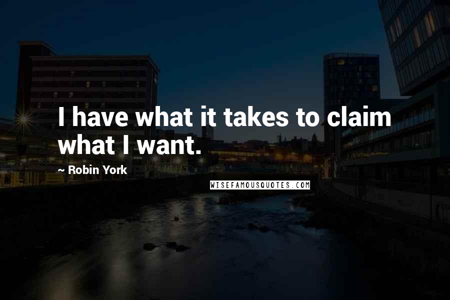 Robin York Quotes: I have what it takes to claim what I want.