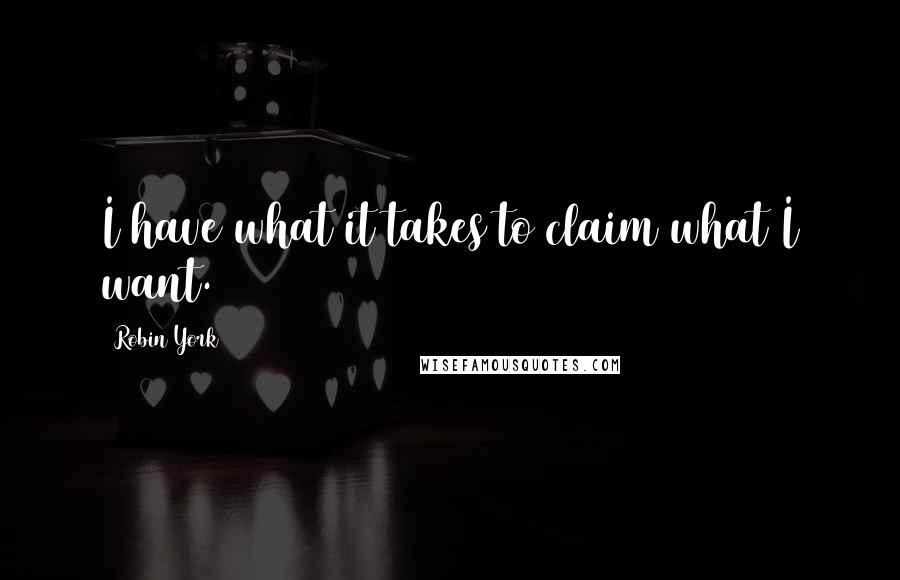 Robin York Quotes: I have what it takes to claim what I want.