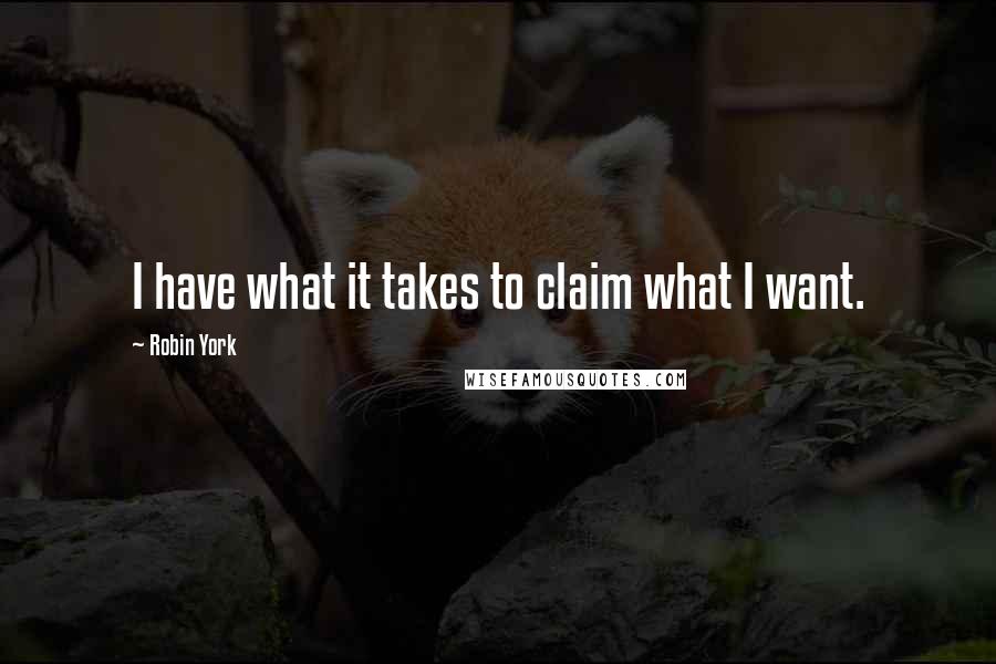 Robin York Quotes: I have what it takes to claim what I want.